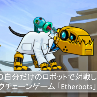 ブロックチェーンによる本当の自分だけのロボットで対戦しよう！Etherbotsとは？