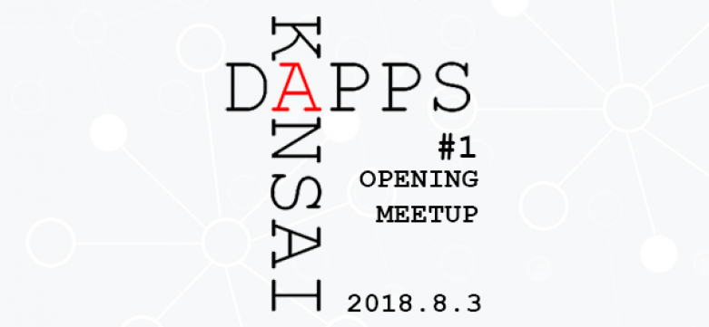 【8/3大阪】DAPPS KANSAI #1 OPENING MEETUPが開催。関東圏のDAPPS著名人が大阪にて登壇