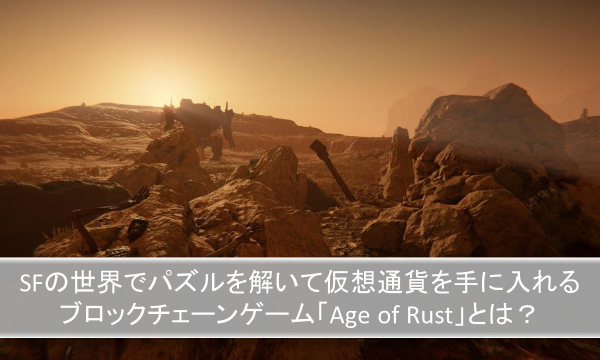 SFの世界でパズルを解いて仮想通貨を手に入れる ブロックチェーンゲーム「Age of Rust」とは？